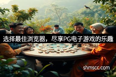 选择最佳浏览器，尽享PG电子游戏的乐趣
