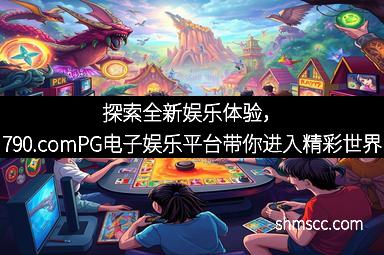 探索全新娱乐体验，790.comPG电子娱乐平台带你进入精彩世界