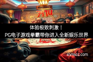 体验极致刺激！PG电子游戏拳霸带你进入全新娱乐世界